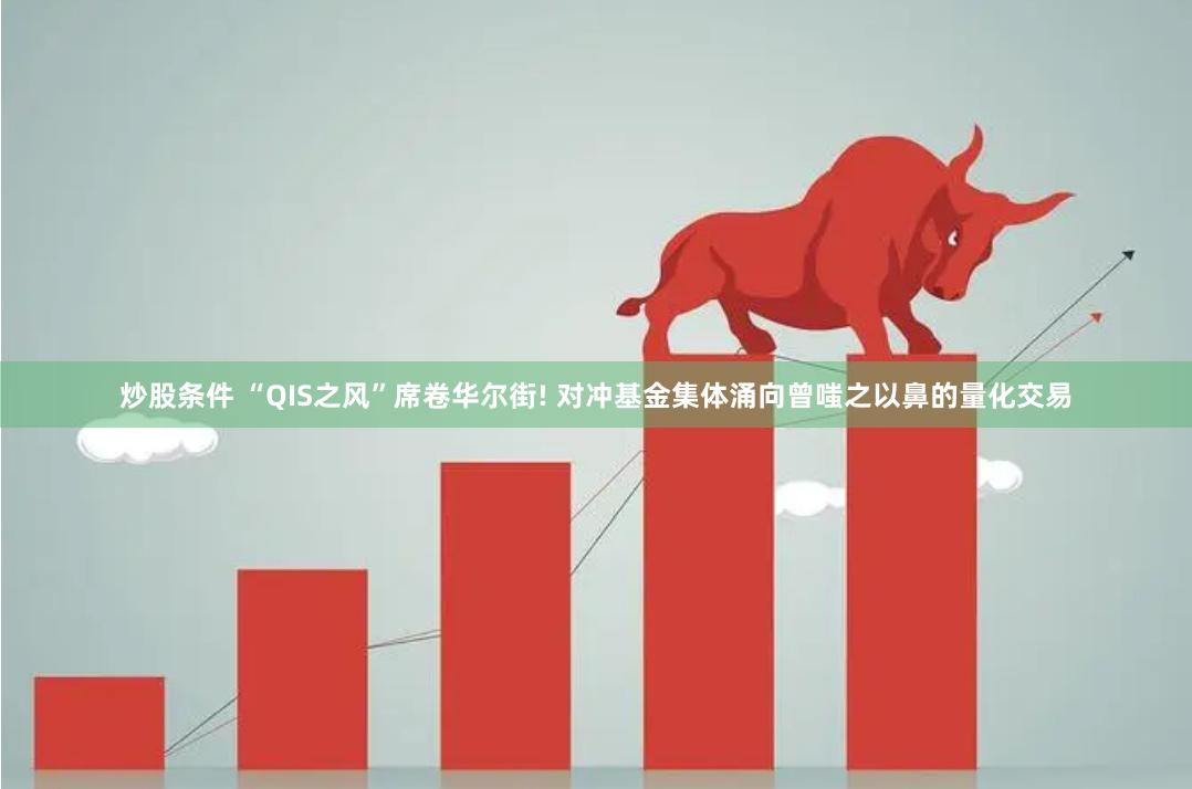 炒股条件 “QIS之风”席卷华尔街! 对冲基金集体涌向曾嗤之以鼻的量化交易