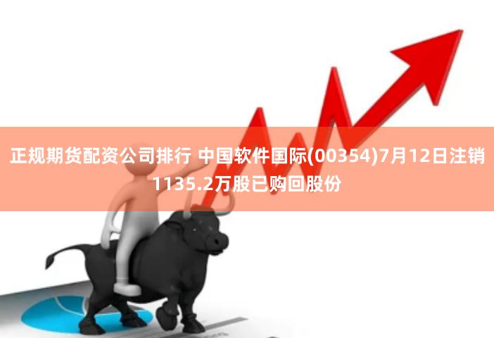 正规期货配资公司排行 中国软件国际(00354)7月12日注销1135.2万股已购回股份