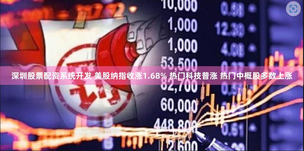 深圳股票配资系统开发 美股纳指收涨1.68% 热门科技普涨 热门中概股多数上涨