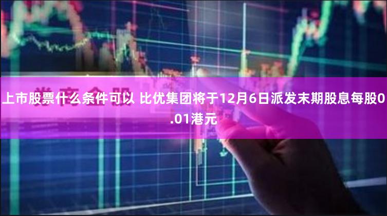 上市股票什么条件可以 比优集团将于12月6日派发末期股息每股0.01港元