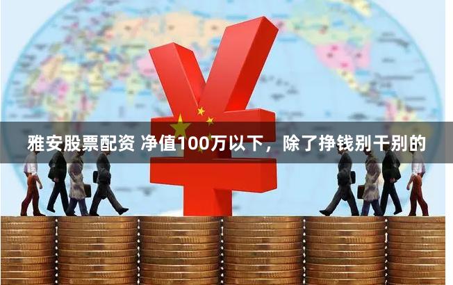 雅安股票配资 净值100万以下，除了挣钱别干别的