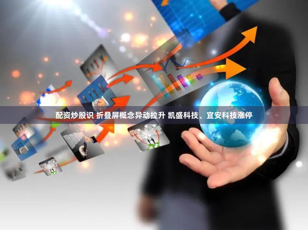 配资炒股识 折叠屏概念异动拉升 凯盛科技、宜安科技涨停