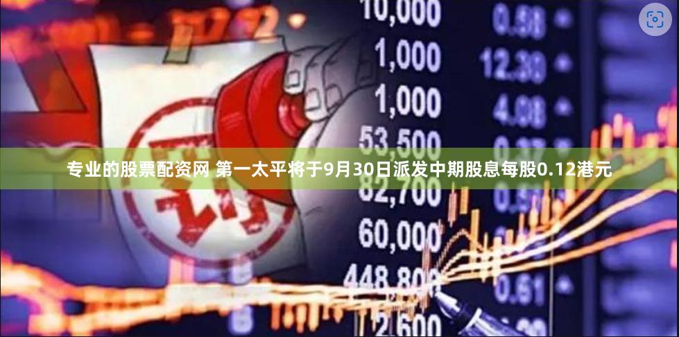 专业的股票配资网 第一太平将于9月30日派发中期股息每股0.12港元
