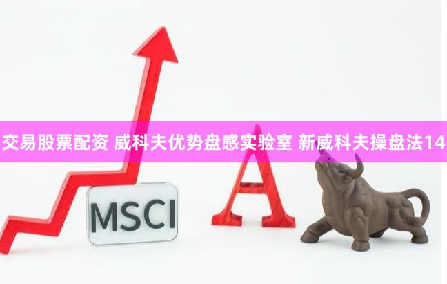 交易股票配资 威科夫优势盘感实验室 新威科夫操盘法14
