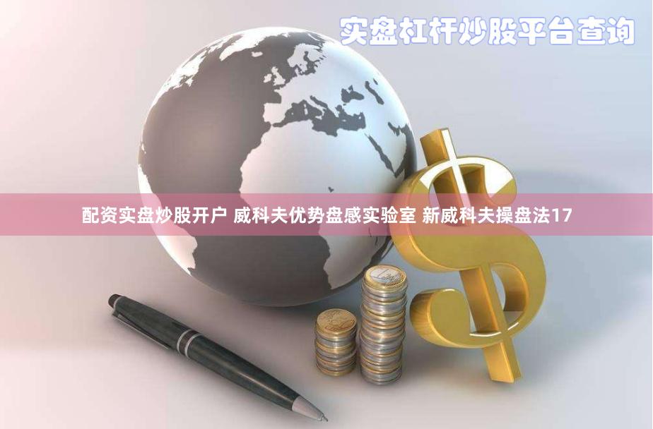配资实盘炒股开户 威科夫优势盘感实验室 新威科夫操盘法17