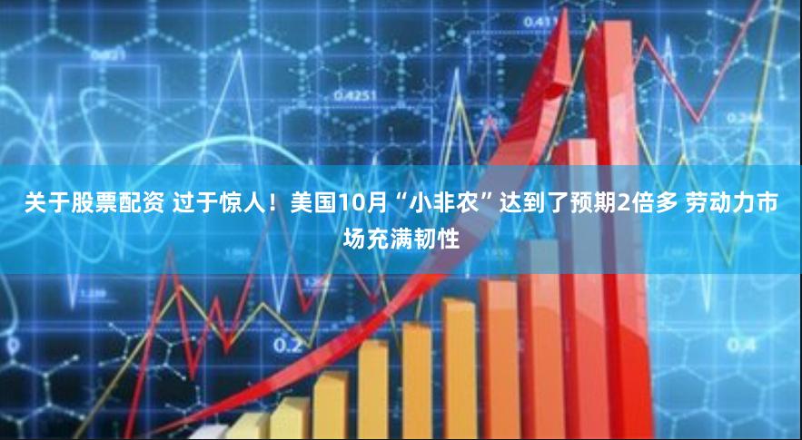 关于股票配资 过于惊人！美国10月“小非农”达到了预期2倍多 劳动力市场充满韧性