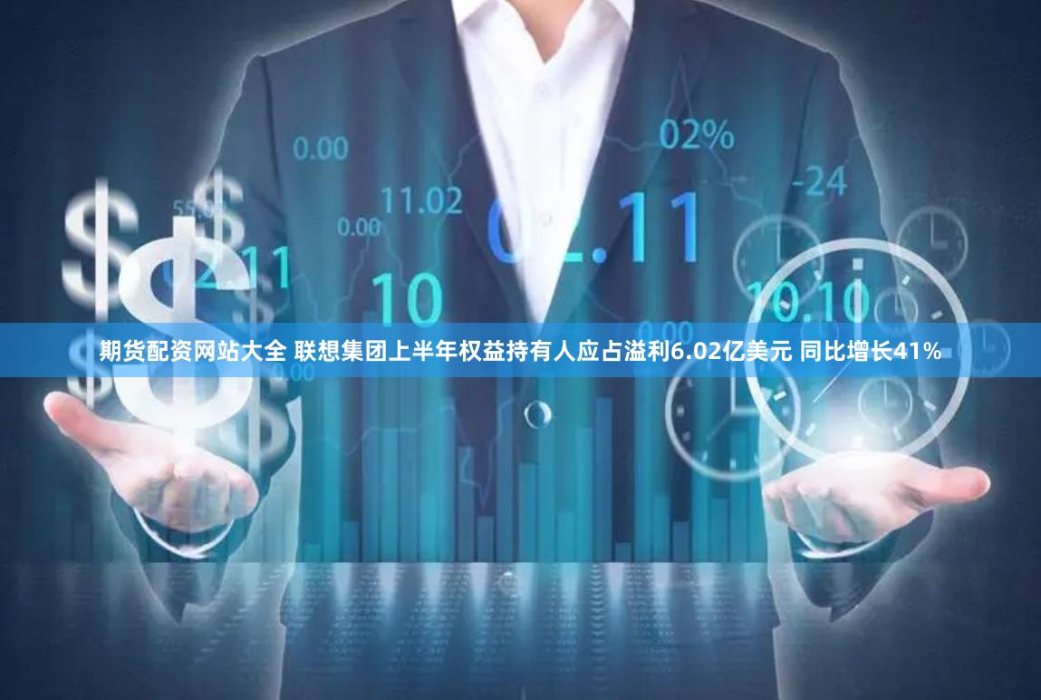 期货配资网站大全 联想集团上半年权益持有人应占溢利6.02亿美元 同比增长41%