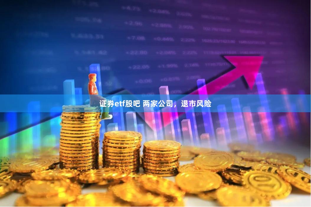证券etf股吧 两家公司，退市风险