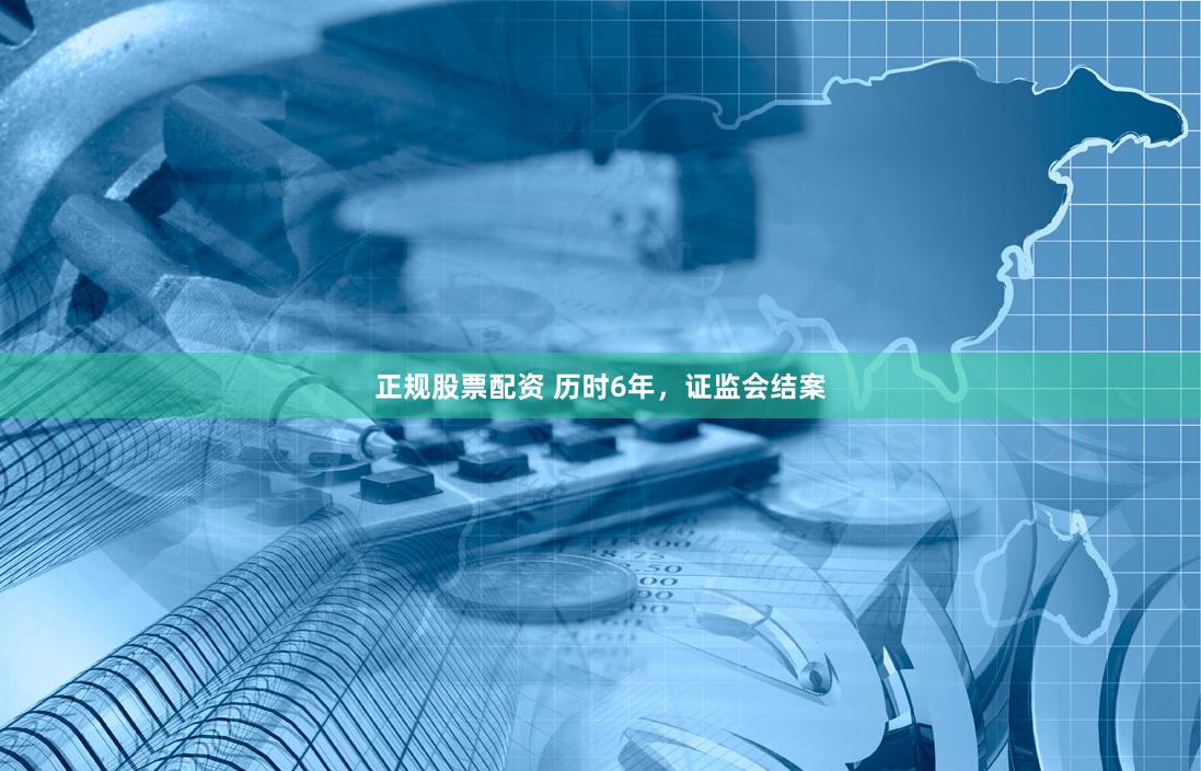 正规股票配资 历时6年，证监会结案