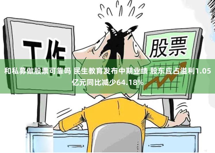和私募做股票可靠吗 民生教育发布中期业绩 股东应占溢利1.05亿元同比减少64.18%