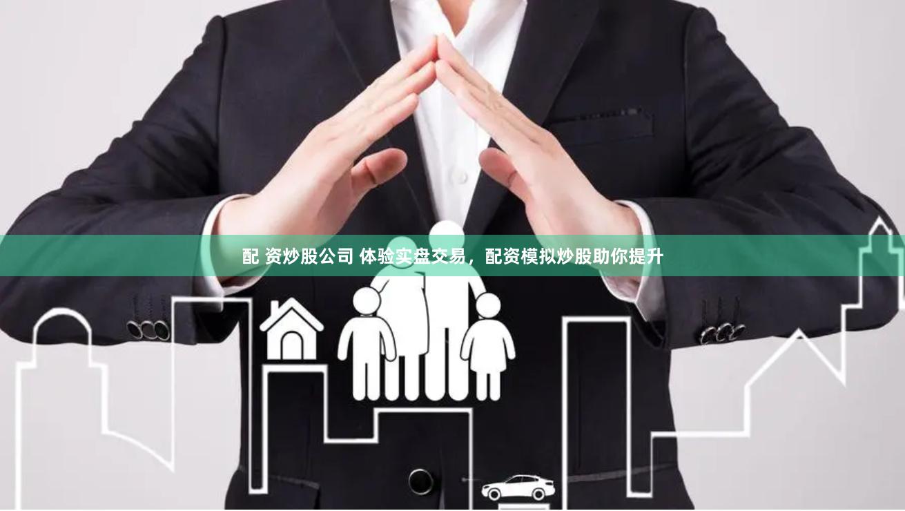配 资炒股公司 体验实盘交易，配资模拟炒股助你提升