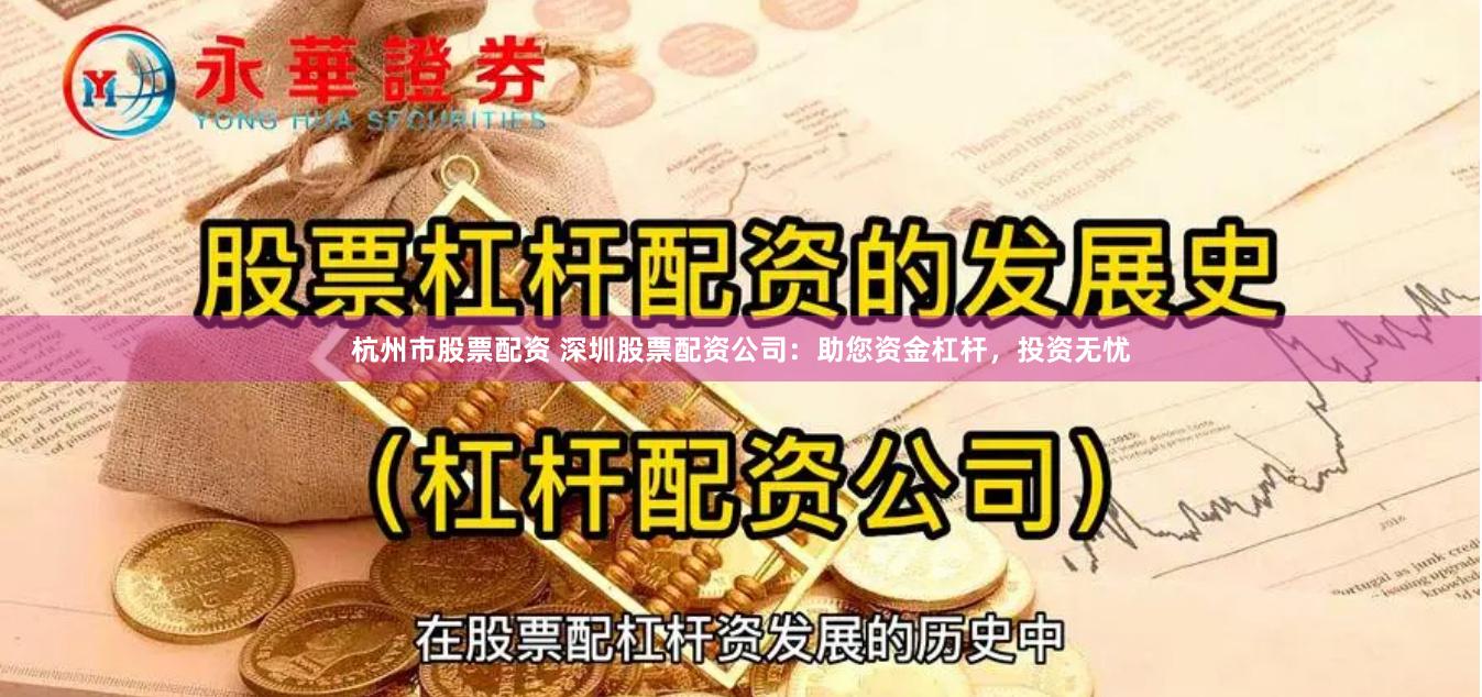 杭州市股票配资 深圳股票配资公司：助您资金杠杆，投资无忧