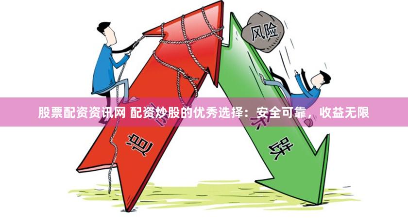 股票配资资讯网 配资炒股的优秀选择：安全可靠，收益无限