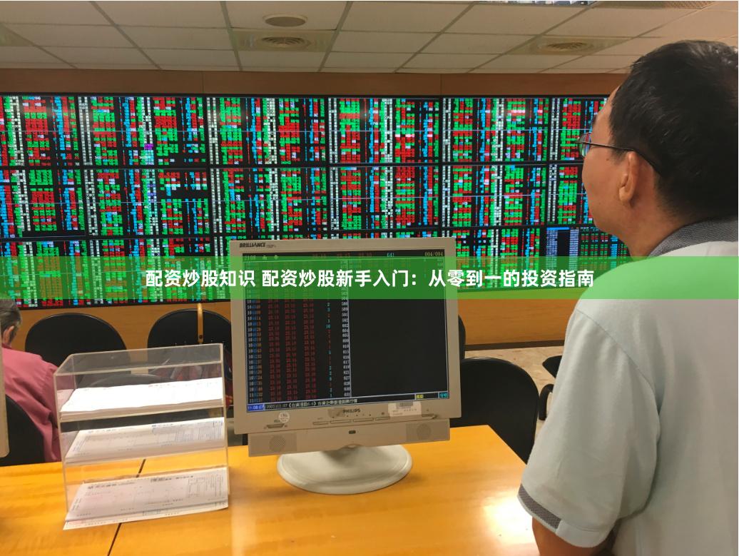 配资炒股知识 配资炒股新手入门：从零到一的投资指南