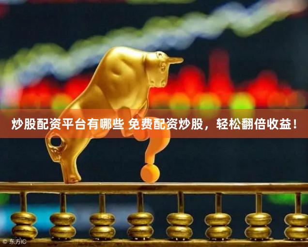 炒股配资平台有哪些 免费配资炒股，轻松翻倍收益！