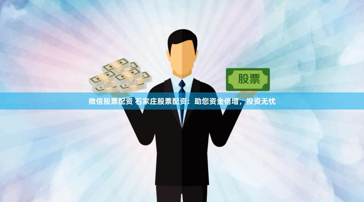 微信股票配资 石家庄股票配资：助您资金倍增，投资无忧