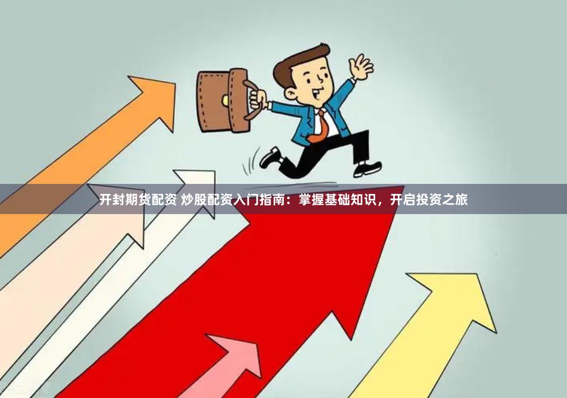 开封期货配资 炒股配资入门指南：掌握基础知识，开启投资之旅