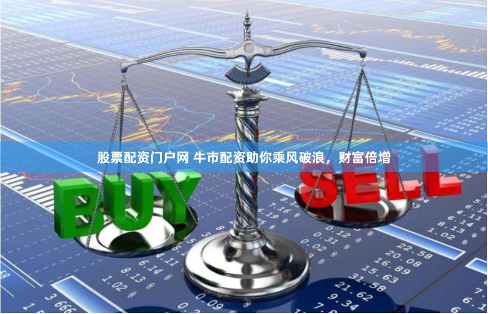 股票配资门户网 牛市配资助你乘风破浪，财富倍增
