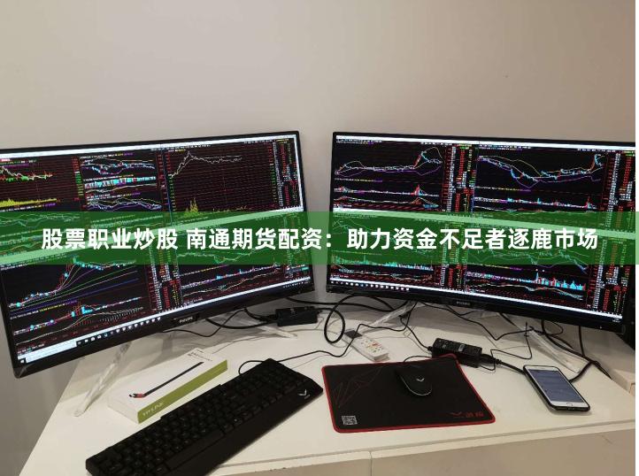 股票职业炒股 南通期货配资：助力资金不足者逐鹿市场