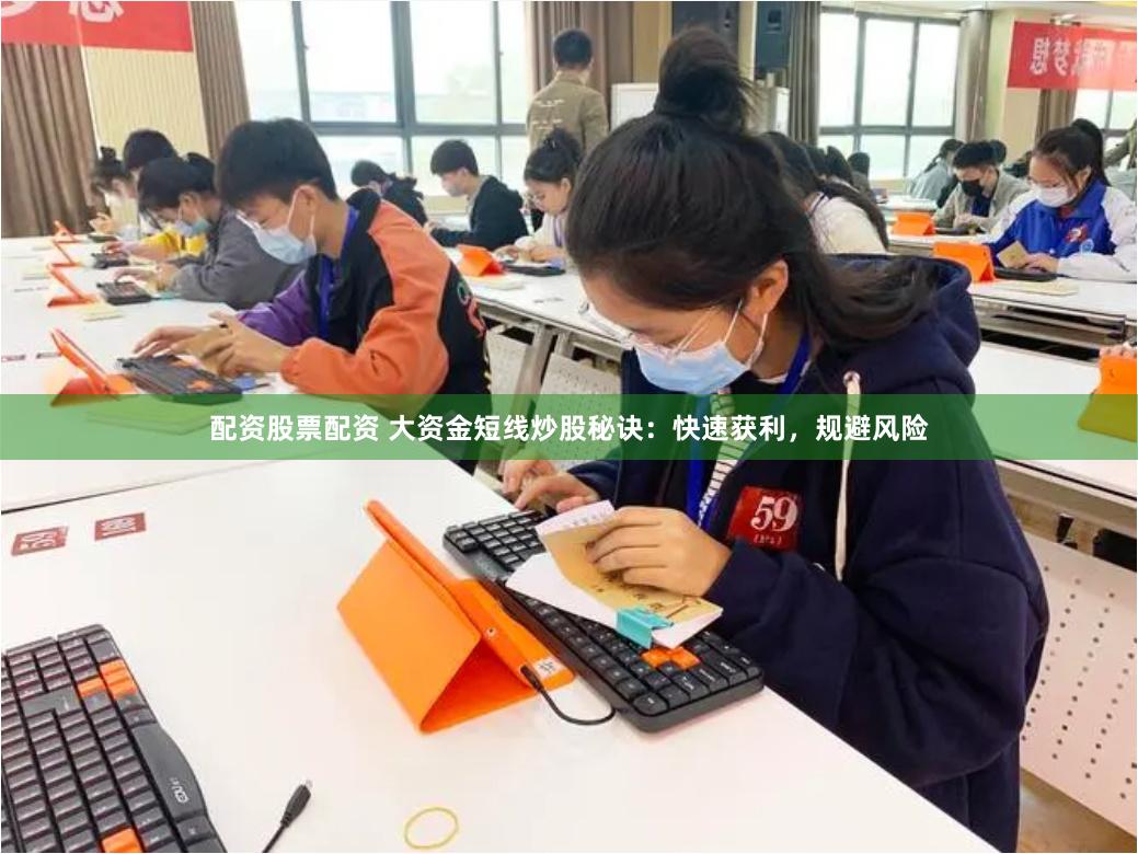 配资股票配资 大资金短线炒股秘诀：快速获利，规避风险