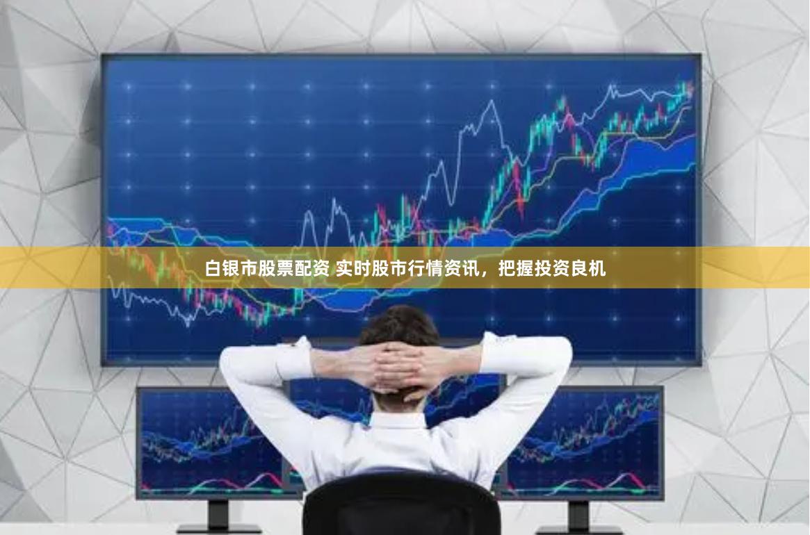 白银市股票配资 实时股市行情资讯，把握投资良机