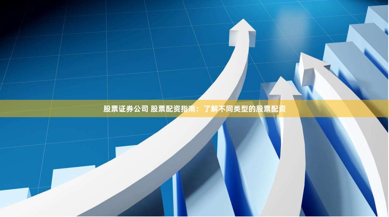 股票证券公司 股票配资指南：了解不同类型的股票配资