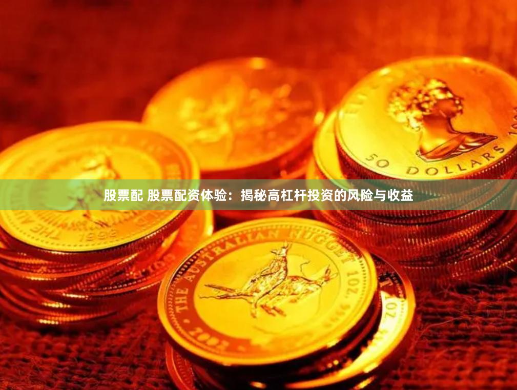 股票配 股票配资体验：揭秘高杠杆投资的风险与收益