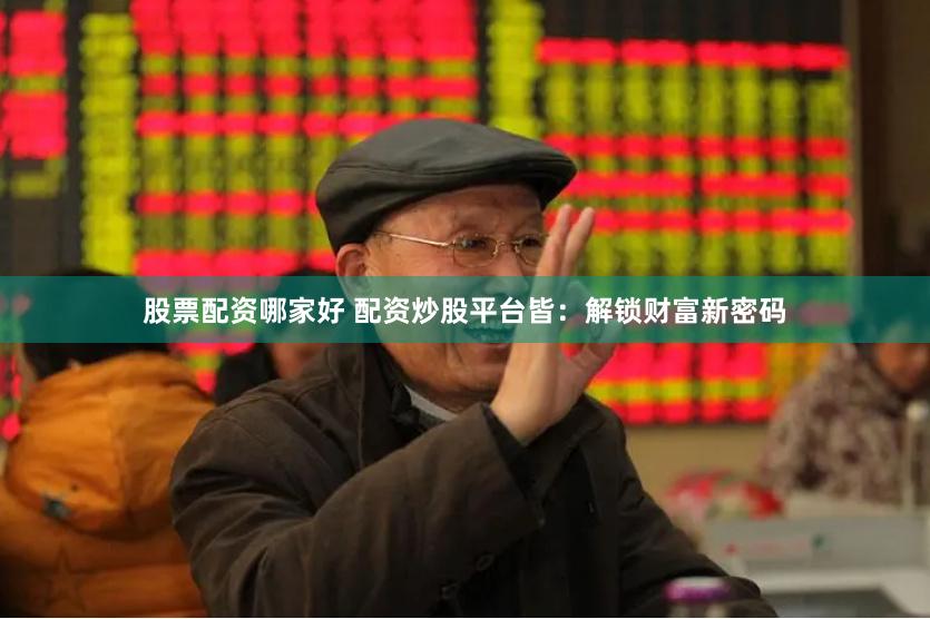 股票配资哪家好 配资炒股平台皆：解锁财富新密码