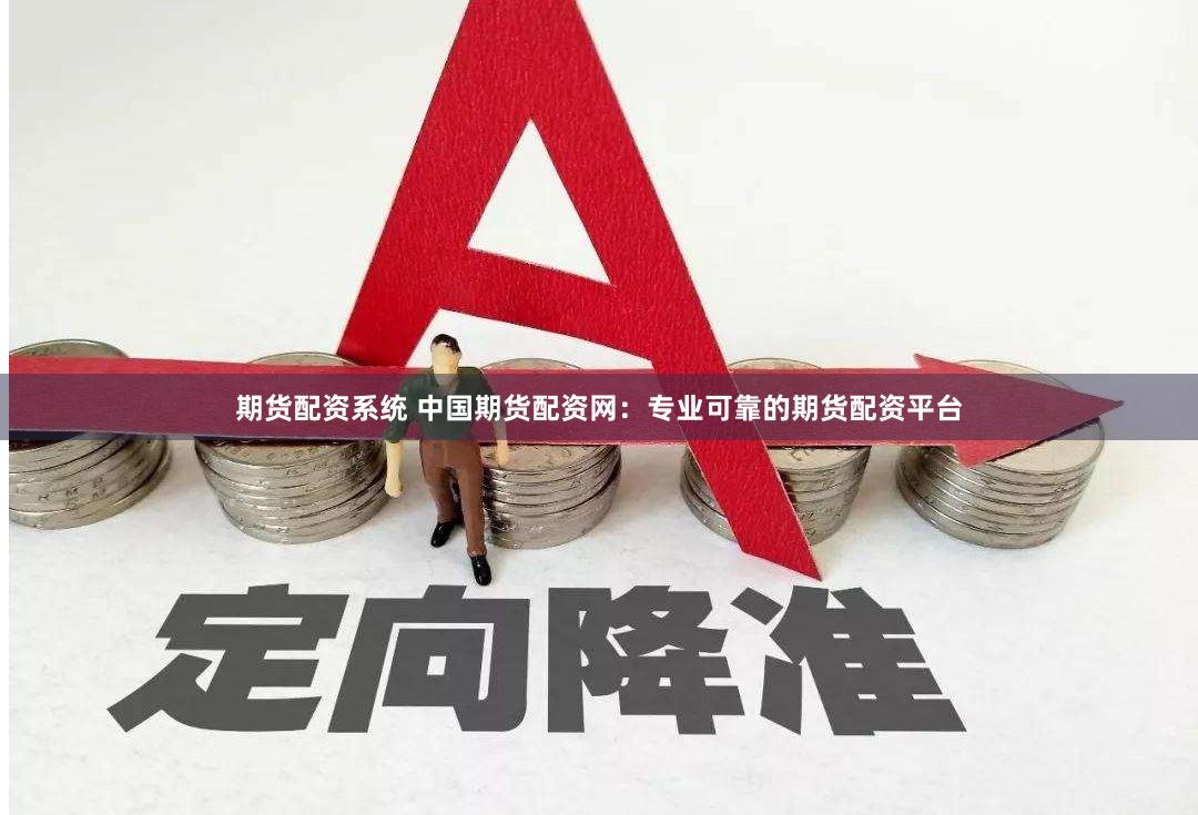 期货配资系统 中国期货配资网：专业可靠的期货配资平台