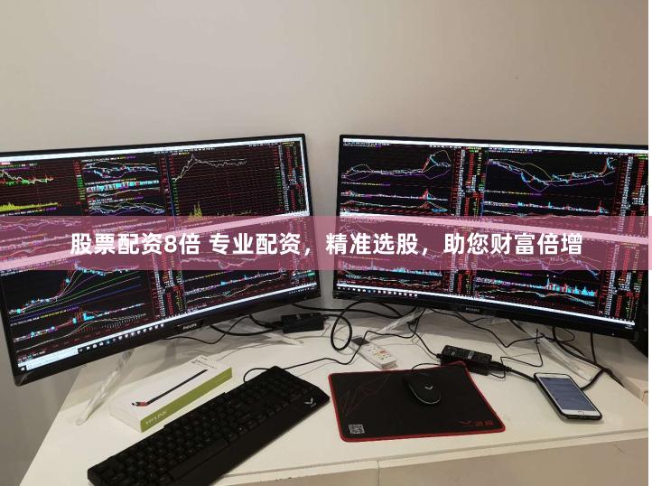 股票配资8倍 专业配资，精准选股，助您财富倍增