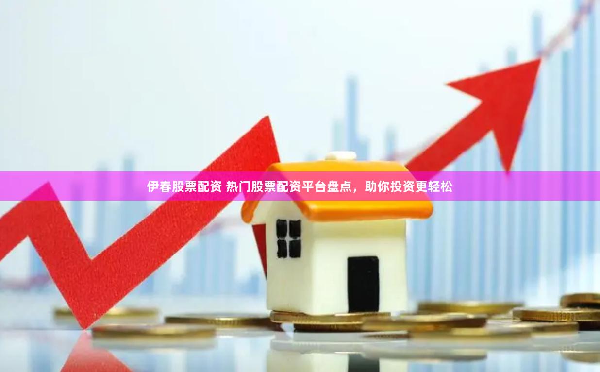 伊春股票配资 热门股票配资平台盘点，助你投资更轻松