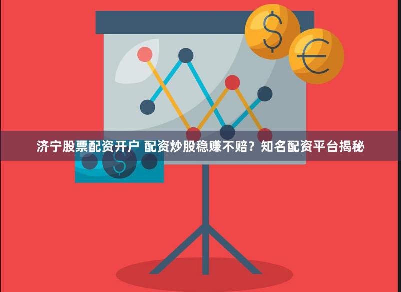 济宁股票配资开户 配资炒股稳赚不赔？知名配资平台揭秘