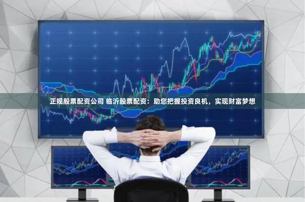 正规股票配资公司 临沂股票配资：助您把握投资良机，实现财富梦想