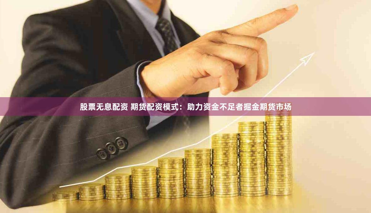 股票无息配资 期货配资模式：助力资金不足者掘金期货市场