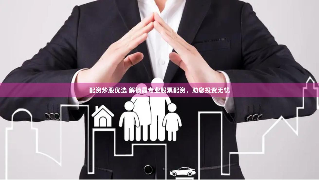 配资炒股优选 解锁最专业股票配资，助您投资无忧