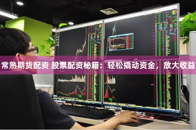 常熟期货配资 股票配资秘籍：轻松撬动资金，放大收益