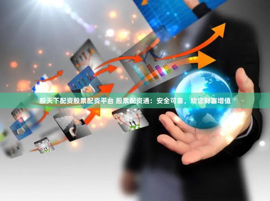 股天下配资股票配资平台 股票配资通：安全可靠，助您财富增值