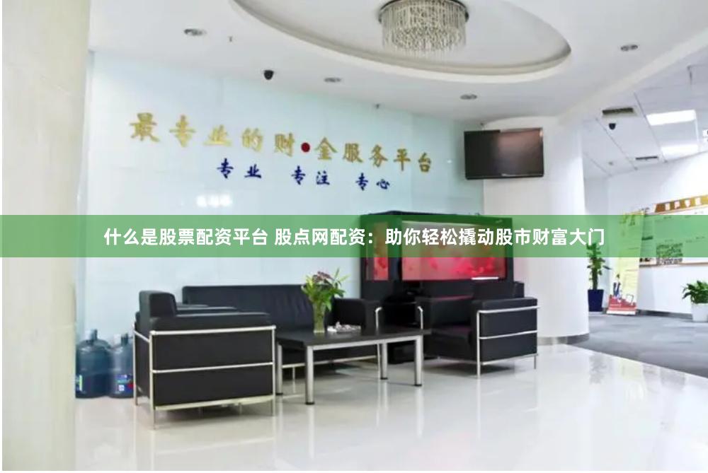 什么是股票配资平台 股点网配资：助你轻松撬动股市财富大门