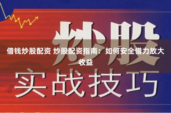 借钱炒股配资 炒股配资指南：如何安全借力放大收益