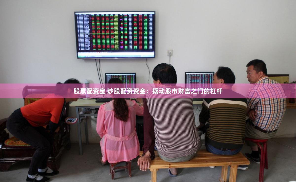 股票配资宝 炒股配资资金：撬动股市财富之门的杠杆