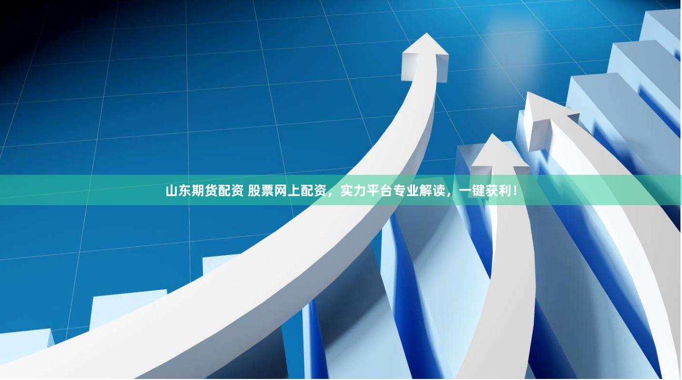 山东期货配资 股票网上配资，实力平台专业解读，一键获利！