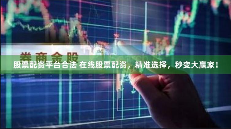 股票配资平台合法 在线股票配资，精准选择，秒变大赢家！