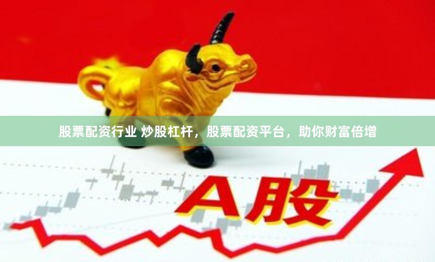 股票配资行业 炒股杠杆，股票配资平台，助你财富倍增
