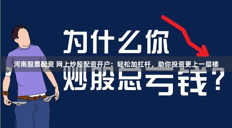 河南股票配资 网上炒股配资开户：轻松加杠杆，助你投资更上一层楼