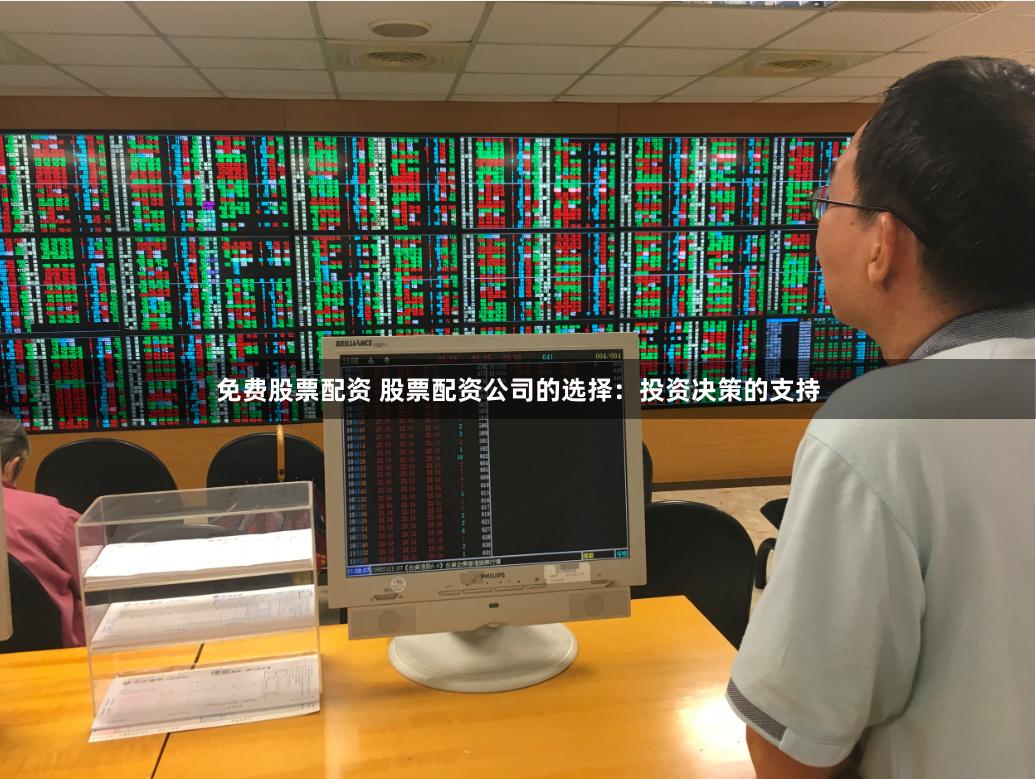 免费股票配资 股票配资公司的选择：投资决策的支持