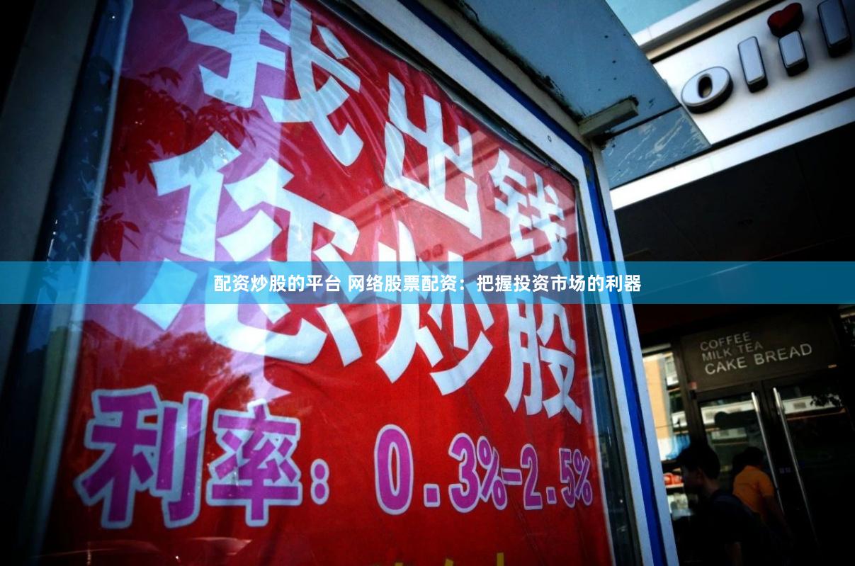 配资炒股的平台 网络股票配资：把握投资市场的利器