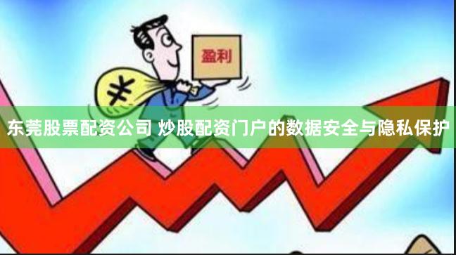 东莞股票配资公司 炒股配资门户的数据安全与隐私保护