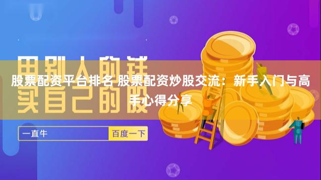 股票配资平台排名 股票配资炒股交流：新手入门与高手心得分享