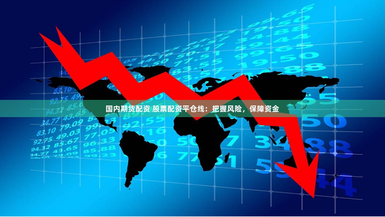 国内期货配资 股票配资平仓线：把握风险，保障资金