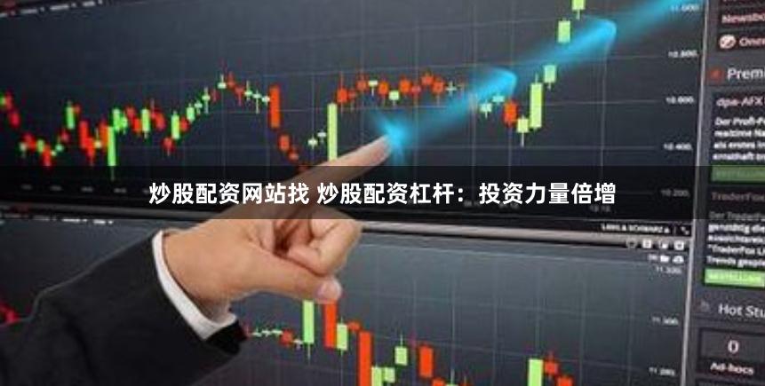 炒股配资网站找 炒股配资杠杆：投资力量倍增